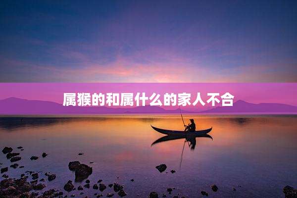 属猴的和属什么的家人不合