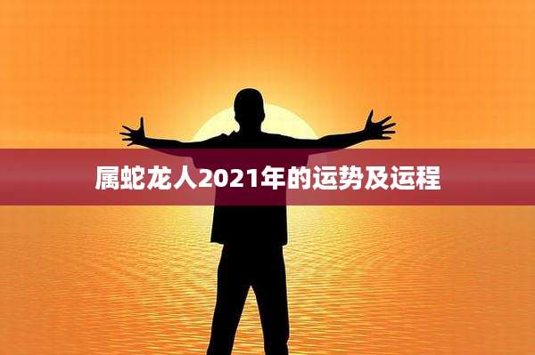 属蛇龙人2021年的运势及运程