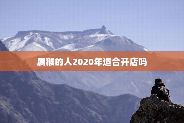属猴的人2020年适合开店吗