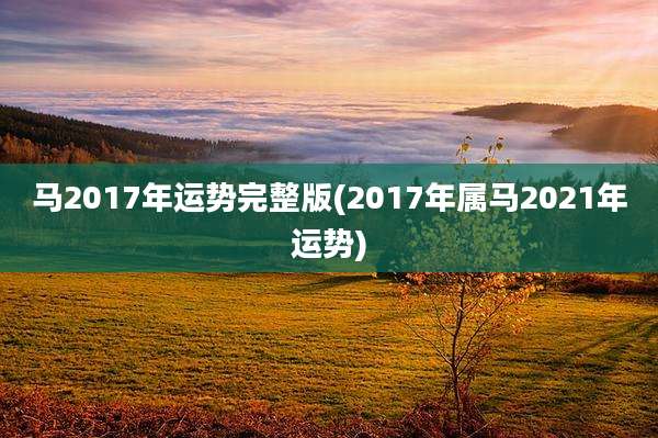 马2017年运势完整版(2017年属马2021年运势)