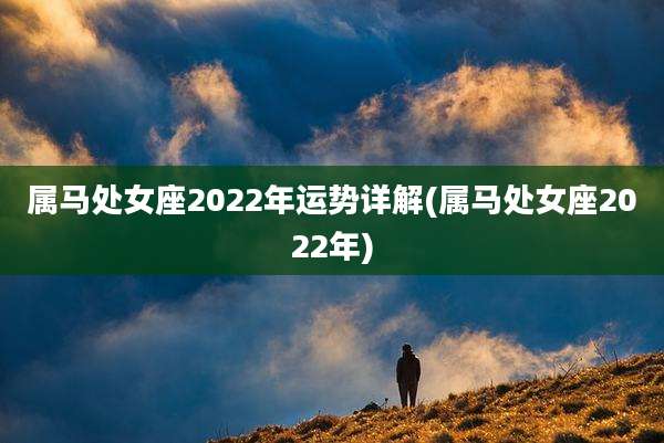 属马处女座2022年运势详解(属马处女座2022年)