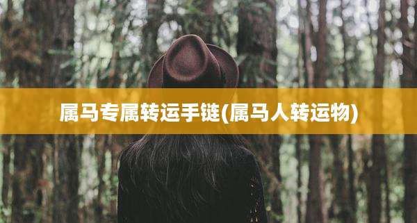 属马专属转运手链(属马人转运物)