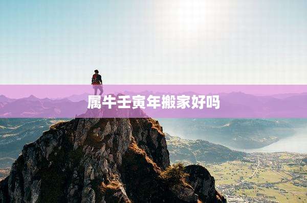 属牛壬寅年搬家好吗