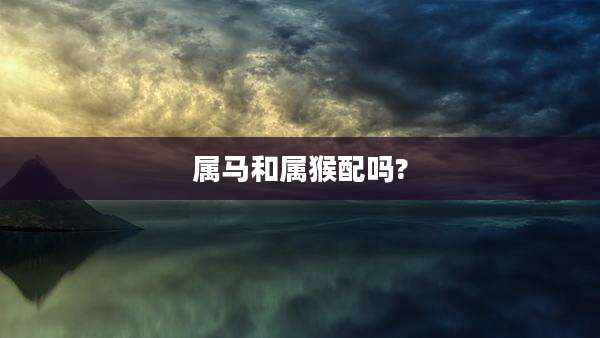 属马和属猴配吗?