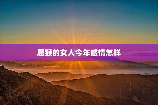 属猴的女人今年感情怎样
