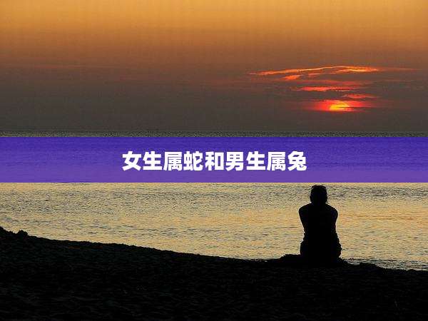 女生属蛇和男生属兔