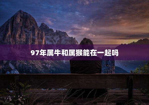 97年属牛和属猴能在一起吗
