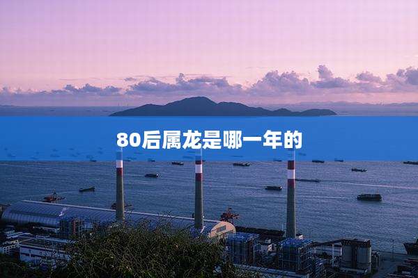 80后属龙是哪一年的