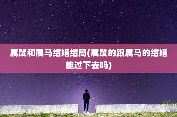 属鼠和属马结婚结局(属鼠的跟属马的结婚能过下去吗)