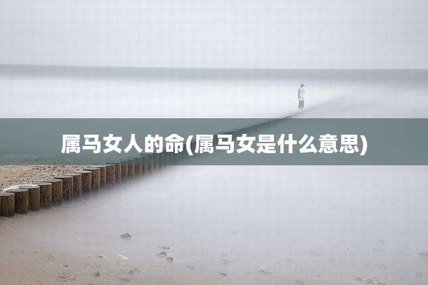 属马女人的命(属马女是什么意思)