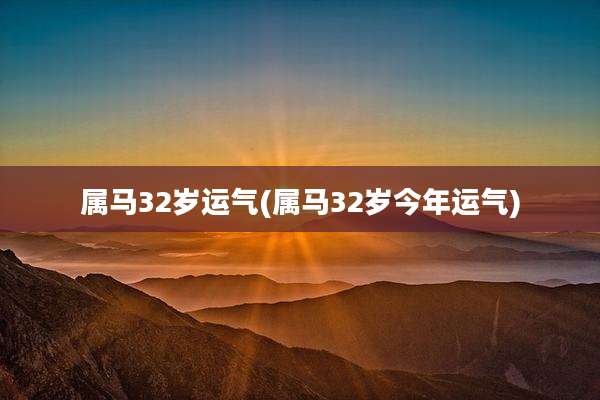 属马32岁运气(属马32岁今年运气)