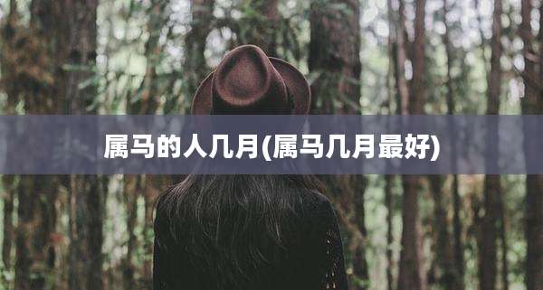 属马的人几月(属马几月最好)
