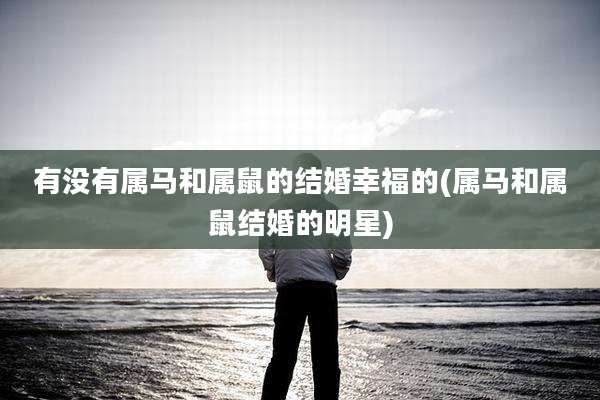 有没有属马和属鼠的结婚幸福的(属马和属鼠结婚的明星)