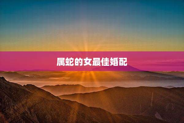属蛇的女最佳婚配