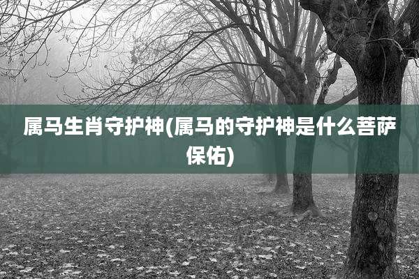 属马生肖守护神(属马的守护神是什么菩萨保佑)