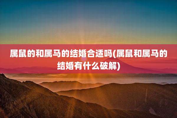 属鼠的和属马的结婚合适吗(属鼠和属马的结婚有什么破解)