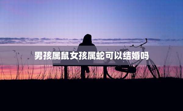 男孩属鼠女孩属蛇可以结婚吗