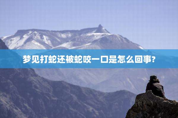 梦见打蛇还被蛇咬一口是怎么回事?