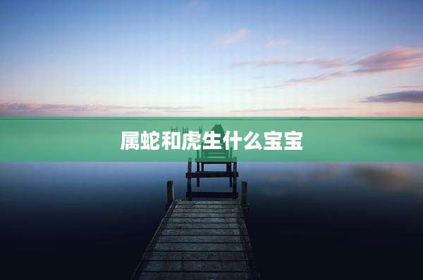 属蛇和虎生什么宝宝