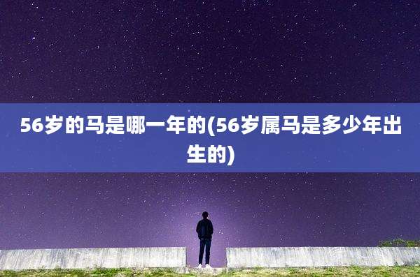 56岁的马是哪一年的(56岁属马是多少年出生的)