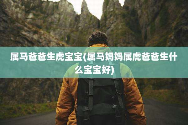 属马爸爸生虎宝宝(属马妈妈属虎爸爸生什么宝宝好)