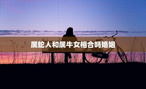 属蛇人和属牛女相合吗婚姻