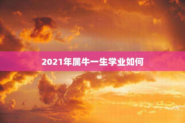 2021年属牛一生学业如何