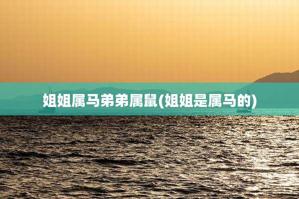 姐姐属马弟弟属鼠(姐姐是属马的)