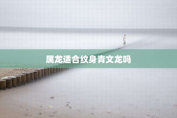 属龙适合纹身青文龙吗