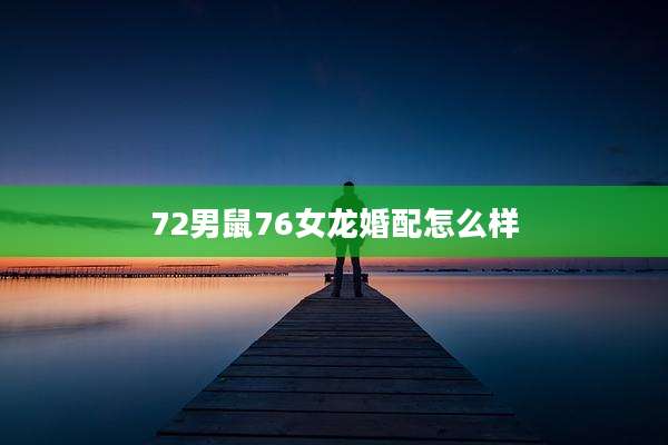 72男鼠76女龙婚配怎么样
