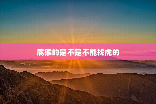 属猴的是不是不能找虎的