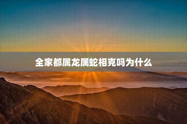 全家都属龙属蛇相克吗为什么