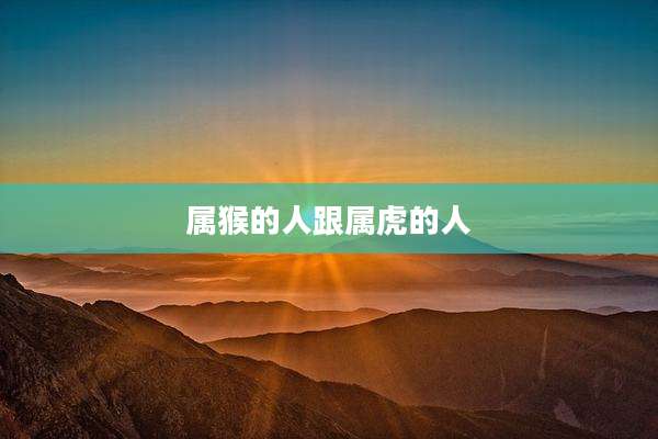 属猴的人跟属虎的人