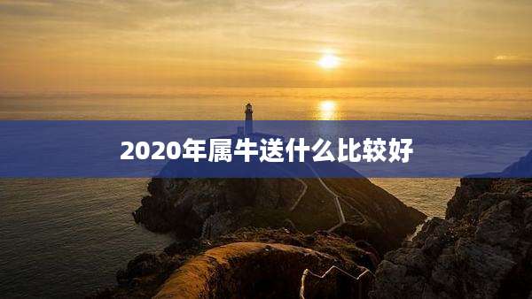 2020年属牛送什么比较好