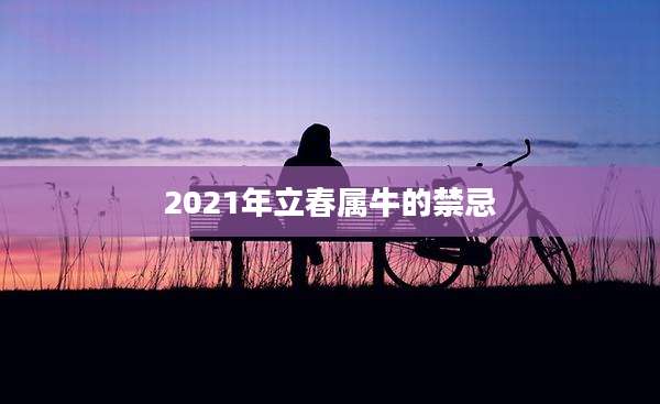 2021年立春属牛的禁忌