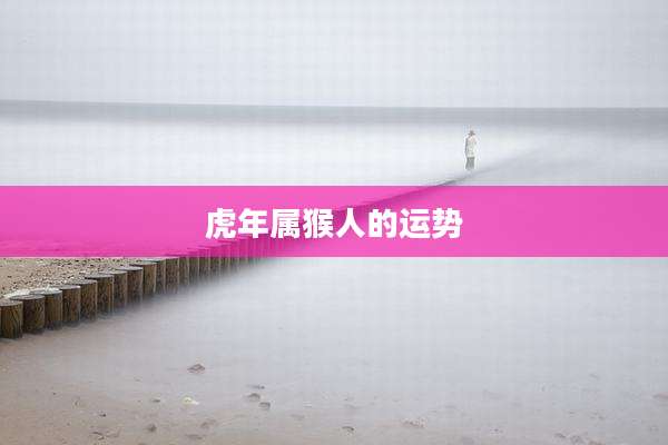 虎年属猴人的运势