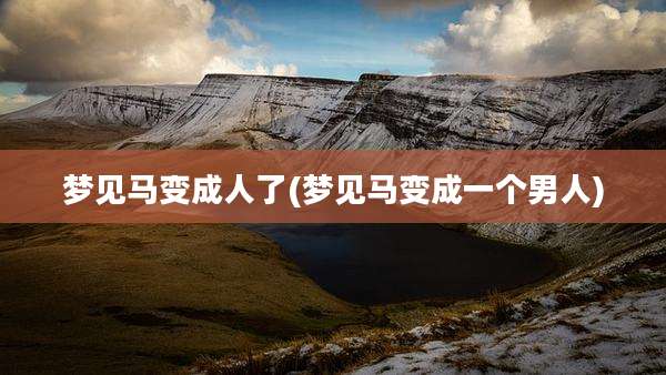 梦见马变成人了(梦见马变成一个男人)