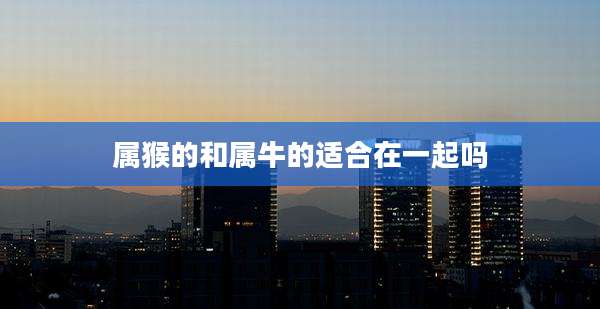 属猴的和属牛的适合在一起吗