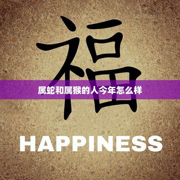 属蛇和属猴的人今年怎么样