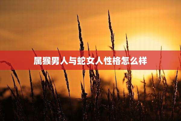 属猴男人与蛇女人性格怎么样