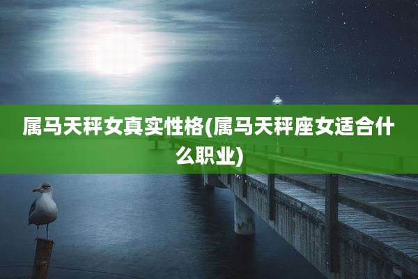属马天秤女真实性格(属马天秤座女适合什么职业)