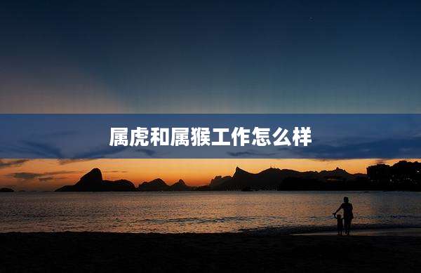 属虎和属猴工作怎么样