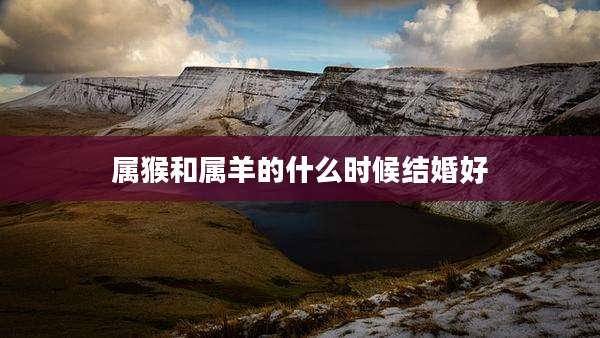 属猴和属羊的什么时候结婚好