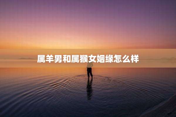 属羊男和属猴女姻缘怎么样