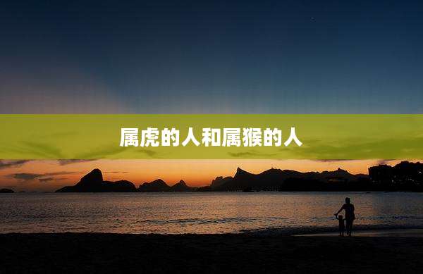 属虎的人和属猴的人