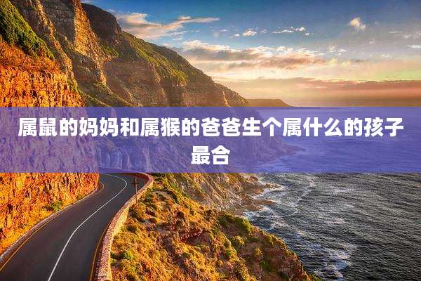 属鼠的妈妈和属猴的爸爸生个属什么的孩子最合