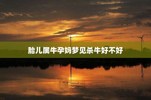 胎儿属牛孕妈梦见杀牛好不好