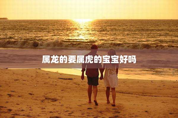 属龙的要属虎的宝宝好吗