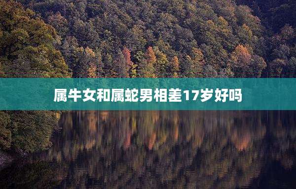 属牛女和属蛇男相差17岁好吗