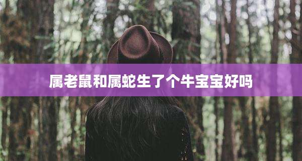 属老鼠和属蛇生了个牛宝宝好吗